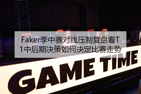 Faker季中赛对线压制复盘看T1中后期决策如何决定比赛走势