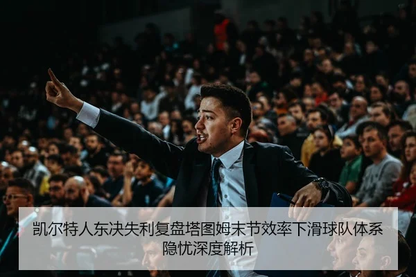 凯尔特人东决失利复盘塔图姆末节效率下滑球队体系隐忧深度解析