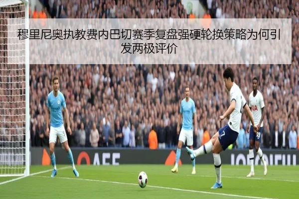 穆里尼奥执教费内巴切赛季复盘强硬轮换策略为何引发两极评价