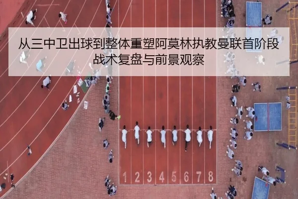 从三中卫出球到整体重塑阿莫林执教曼联首阶段战术复盘与前景观察